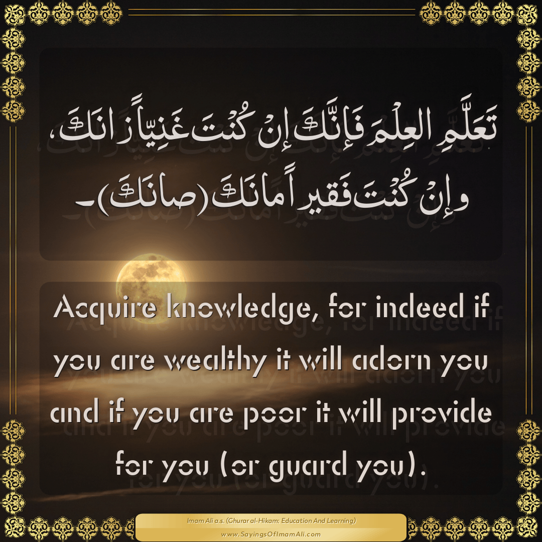 Acquire knowledge, for indeed if you are wealthy it will adorn you and if...